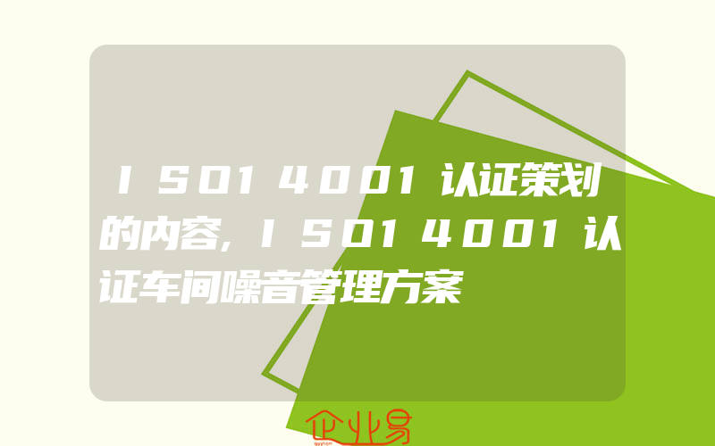 ISO14001认证策划的内容,ISO14001认证车间噪音管理方案