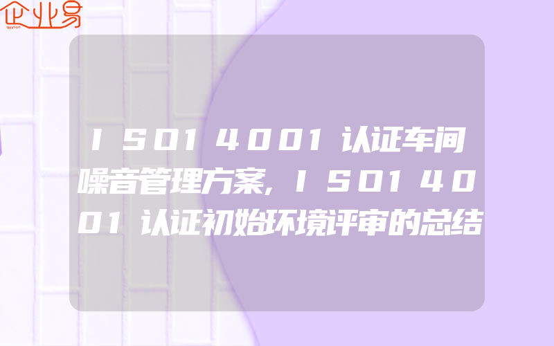 ISO14001认证车间噪音管理方案,ISO14001认证初始环境评审的总结