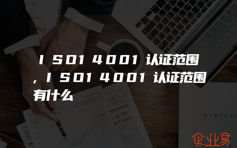 ISO14001认证范围,ISO14001认证范围有什么