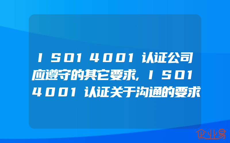 ISO14001认证公司应遵守的其它要求,ISO14001认证关于沟通的要求