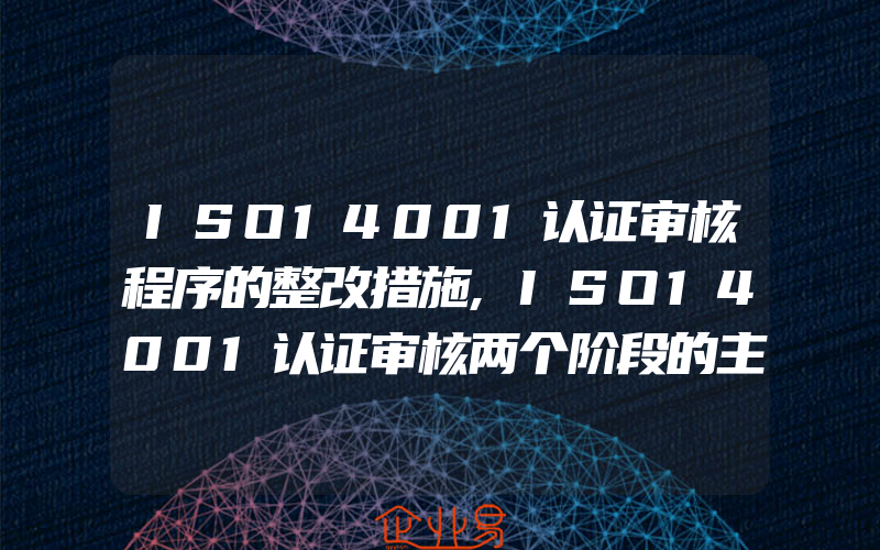 ISO14001认证审核程序的整改措施,ISO14001认证审核两个阶段的主要区别