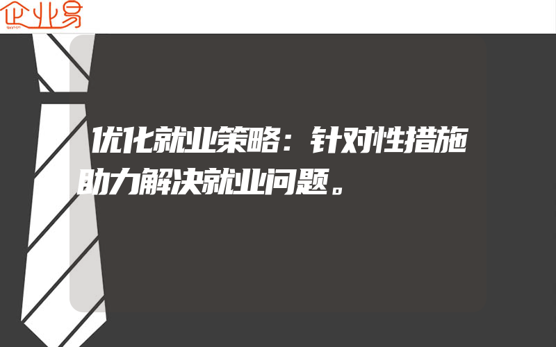 优化就业策略：针对性措施助力解决就业问题。