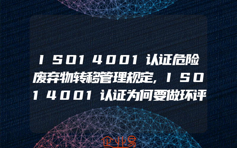 ISO14001认证危险废弃物转移管理规定,ISO14001认证为何要做环评