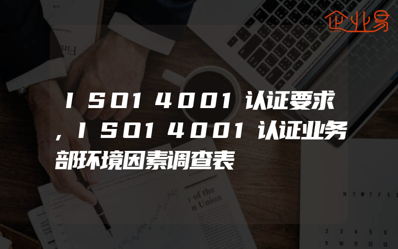 ISO14001认证要求,ISO14001认证业务部环境因素调查表