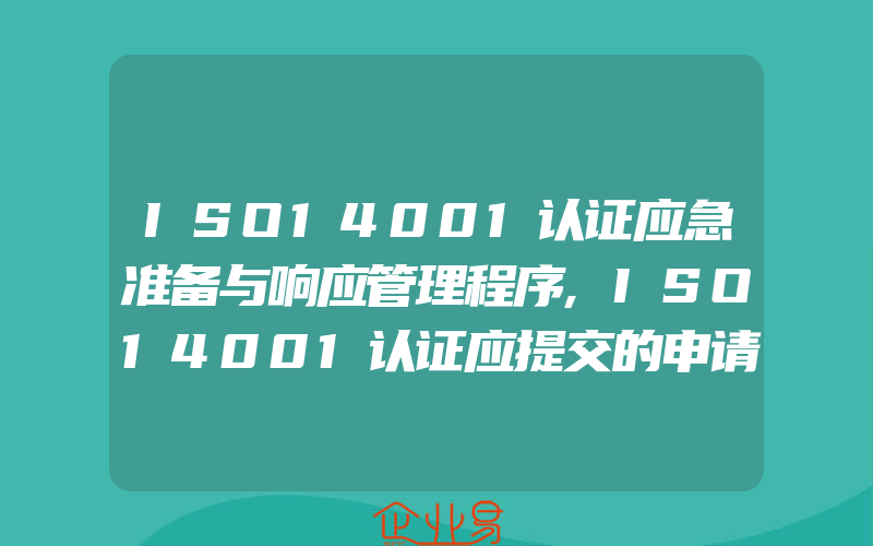 ISO14001认证应急准备与响应管理程序,ISO14001认证应提交的申请资料