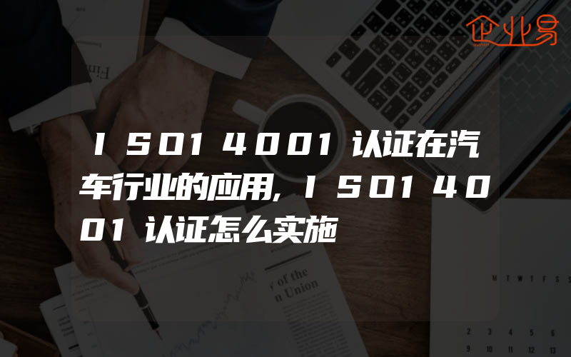 ISO14001认证在汽车行业的应用,ISO14001认证怎么实施