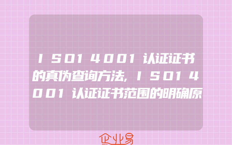 ISO14001认证证书的真伪查询方法,ISO14001认证证书范围的明确原则