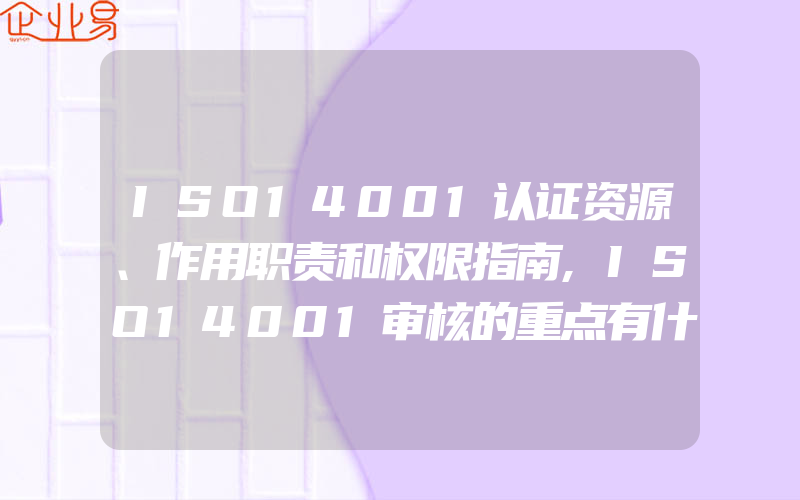 ISO14001认证资源、作用职责和权限指南,ISO14001审核的重点有什么