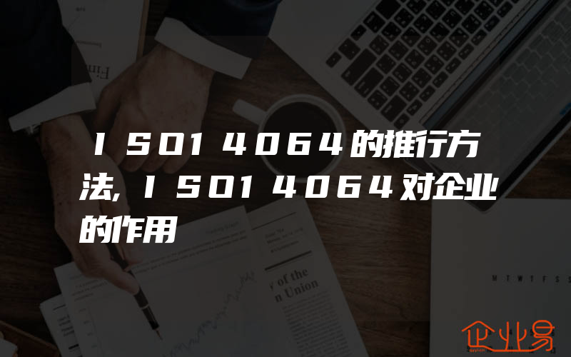ISO14064的推行方法,ISO14064对企业的作用