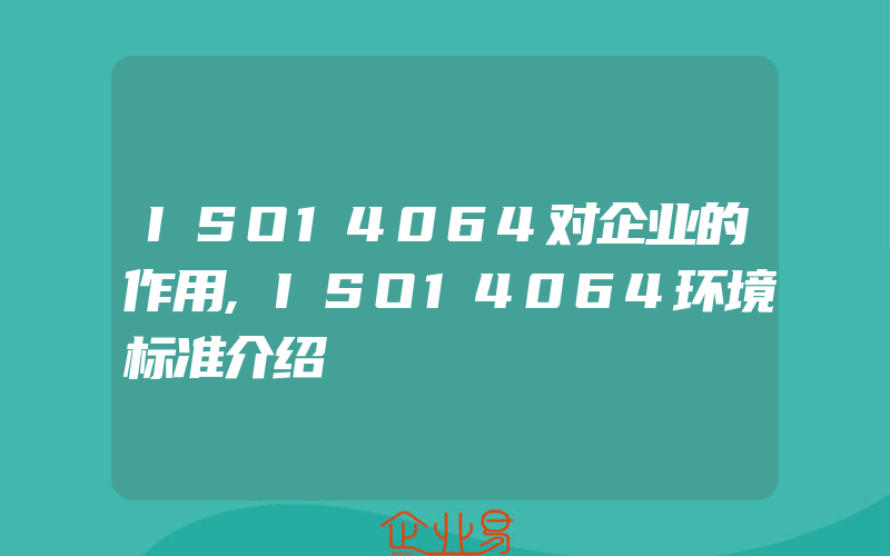 ISO14064对企业的作用,ISO14064环境标准介绍