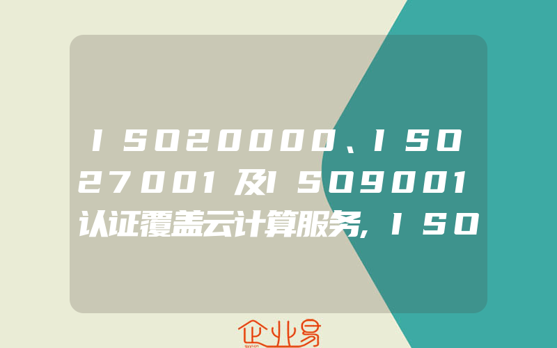 ISO20000、ISO27001及ISO9001认证覆盖云计算服务,ISO20000/BS15000常见问题解答