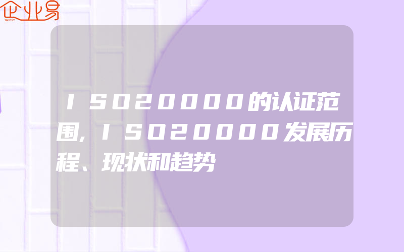 ISO20000的认证范围,ISO20000发展历程、现状和趋势