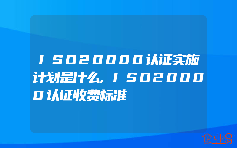 ISO20000认证实施计划是什么,ISO20000认证收费标准