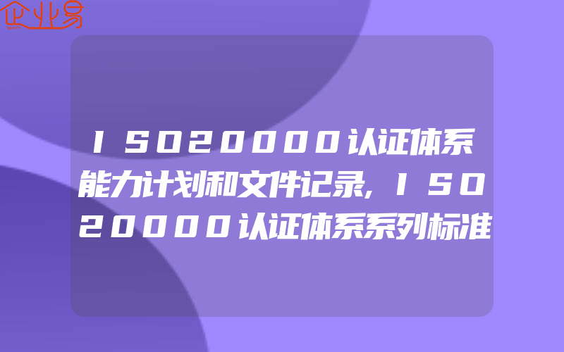 ISO20000认证体系能力计划和文件记录,ISO20000认证体系系列标准与ITSS认证系列标准差异比较