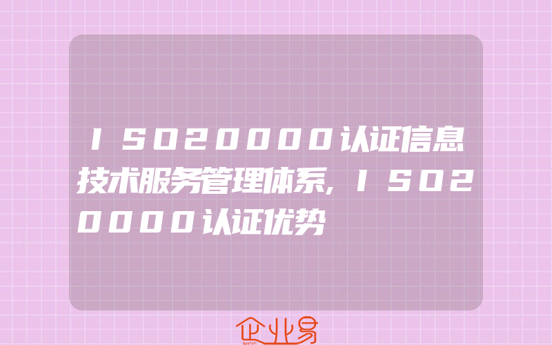 ISO20000认证信息技术服务管理体系,ISO20000认证优势