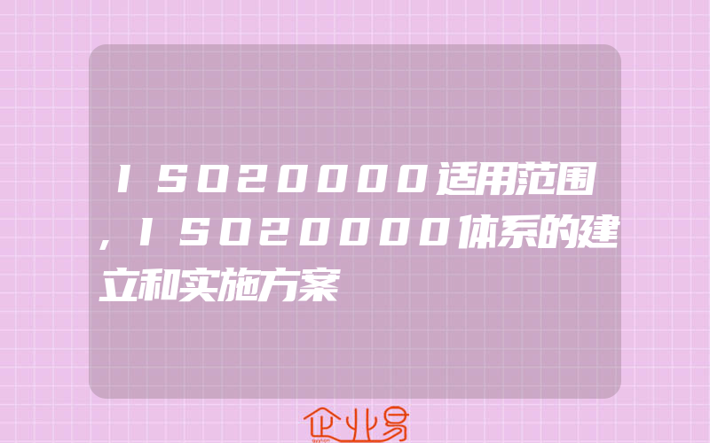 ISO20000适用范围,ISO20000体系的建立和实施方案