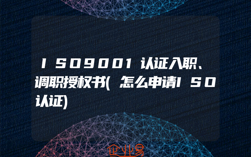 ISO9001认证入职、调职授权书(怎么申请ISO认证)