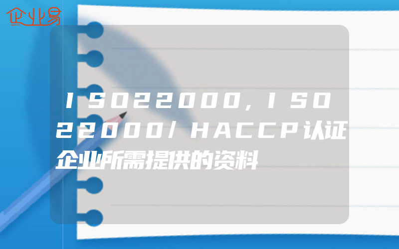 ISO22000,ISO22000/HACCP认证企业所需提供的资料