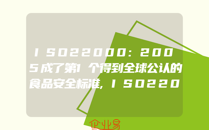 ISO22000:2005成了第1个得到全球公认的食品安全标准,ISO22000:2005基础介绍