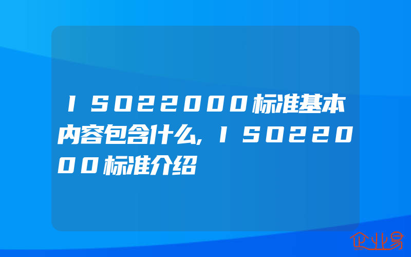 ISO22000标准基本内容包含什么,ISO22000标准介绍