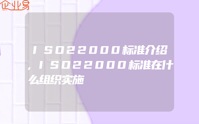 ISO22000标准介绍,ISO22000标准在什么组织实施