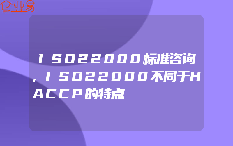 ISO22000标准咨询,ISO22000不同于HACCP的特点