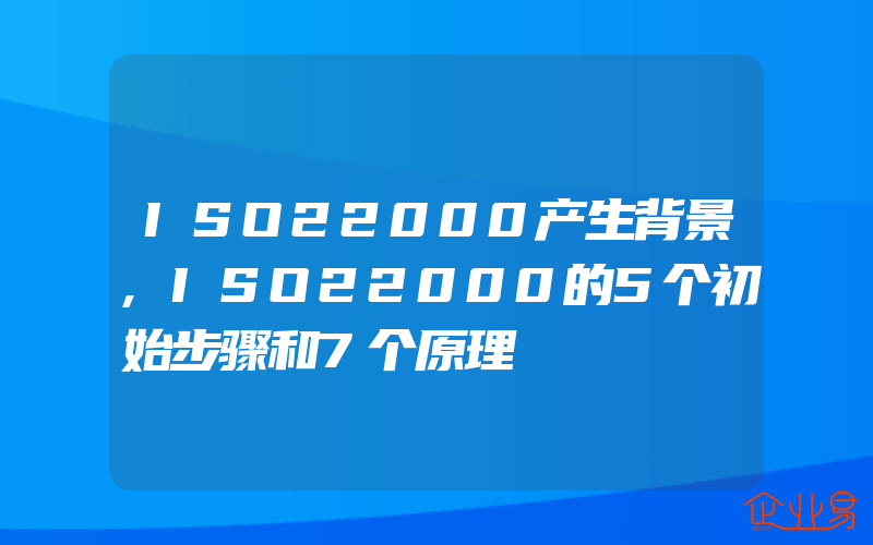 ISO22000产生背景,ISO22000的5个初始步骤和7个原理