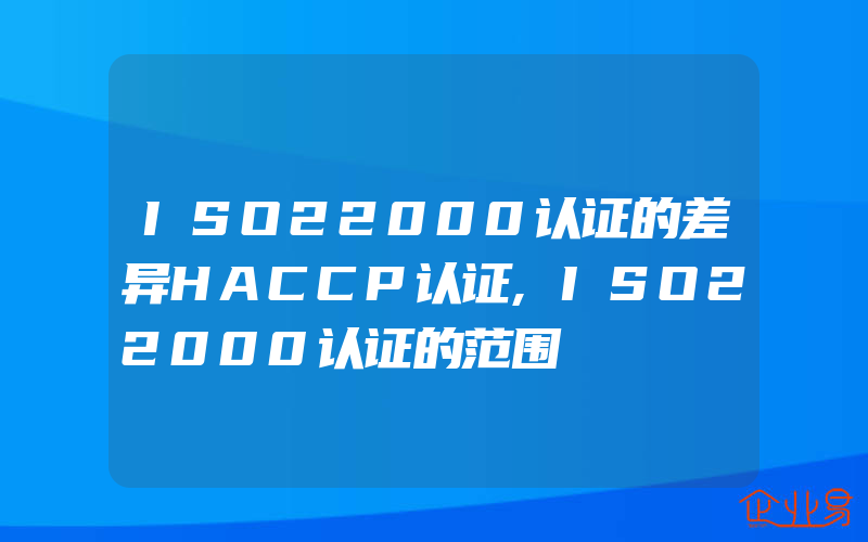 ISO22000认证的差异HACCP认证,ISO22000认证的范围