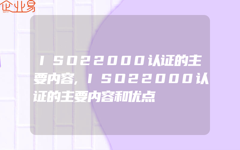 ISO22000认证的主要内容,ISO22000认证的主要内容和优点