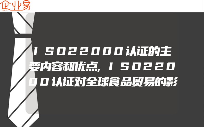 ISO22000认证的主要内容和优点,ISO22000认证对全球食品贸易的影响