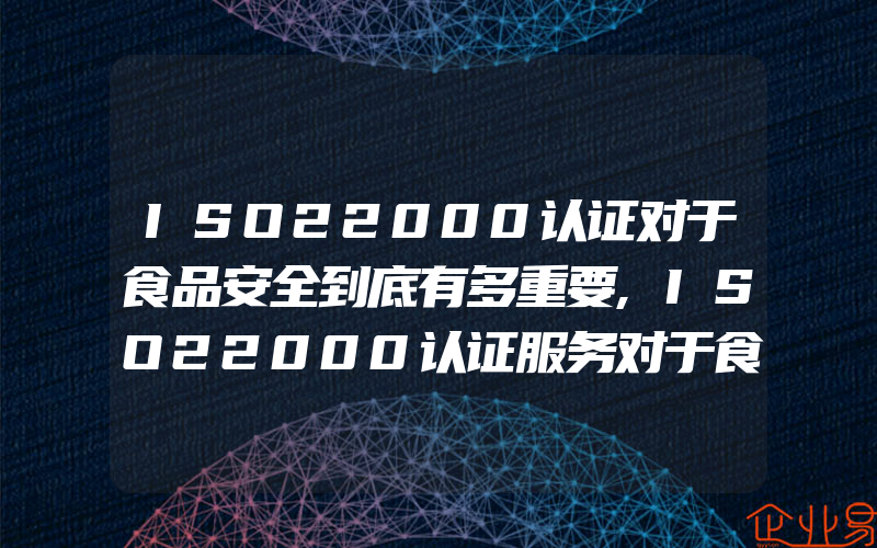 ISO22000认证对于食品安全到底有多重要,ISO22000认证服务对于食品安全到底有多重要