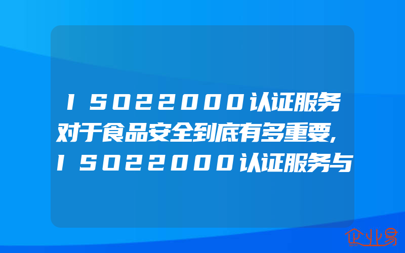 ISO22000认证服务对于食品安全到底有多重要,ISO22000认证服务与HACCP的特点介绍