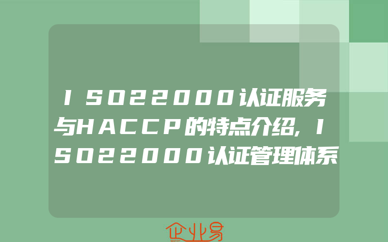 ISO22000认证服务与HACCP的特点介绍,ISO22000认证管理体系