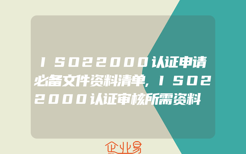 ISO22000认证申请必备文件资料清单,ISO22000认证审核所需资料