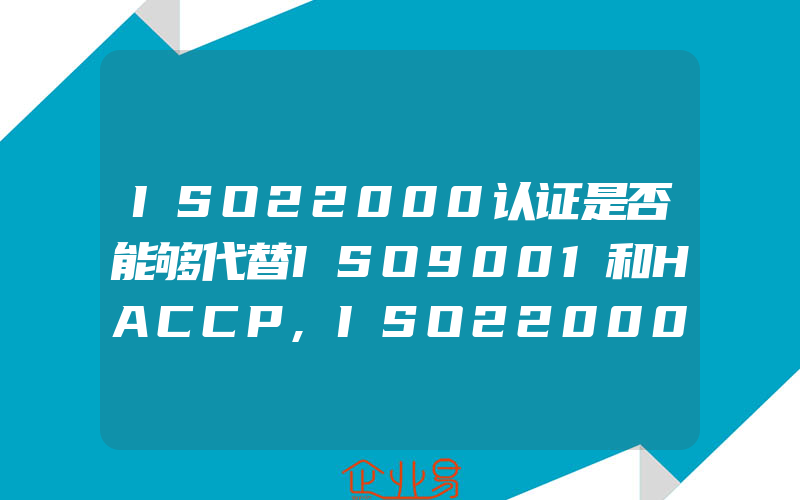 ISO22000认证是否能够代替ISO9001和HACCP,ISO22000认证是什么