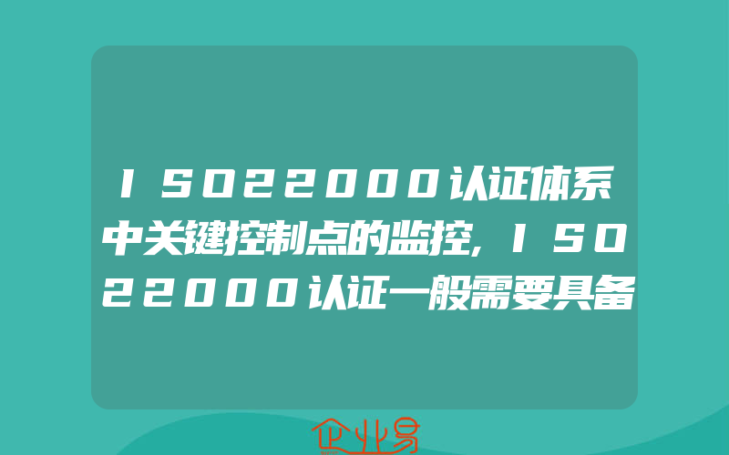 ISO22000认证体系中关键控制点的监控,ISO22000认证一般需要具备的条件