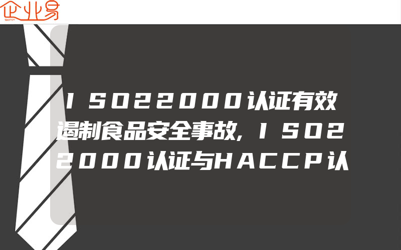 ISO22000认证有效遏制食品安全事故,ISO22000认证与HACCP认证服务的区别