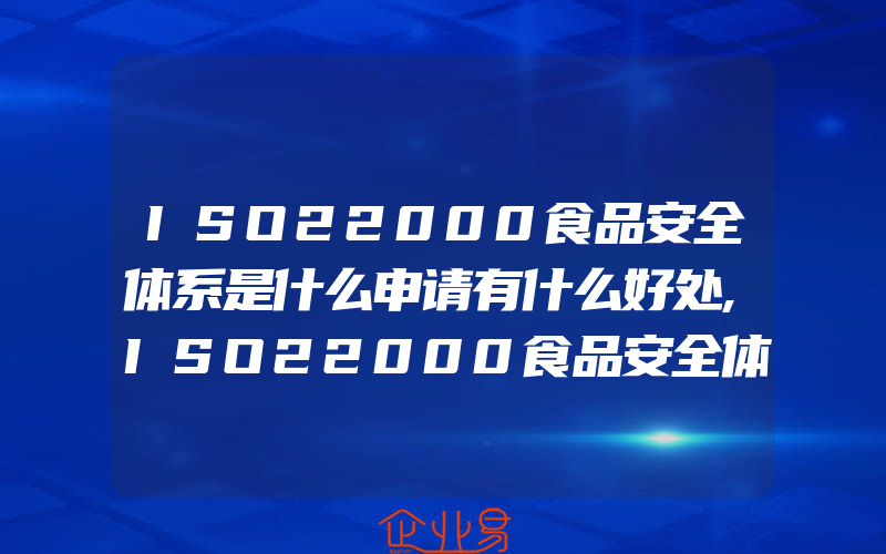 ISO22000食品安全体系是什么申请有什么好处,ISO22000食品安全体系一般需要了解什么