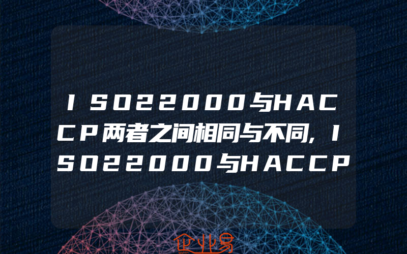 ISO22000与HACCP两者之间相同与不同,ISO22000与HACCP有何区别