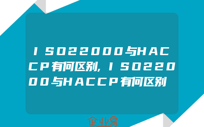 ISO22000与HACCP有何区别,ISO22000与HACCP有何区别