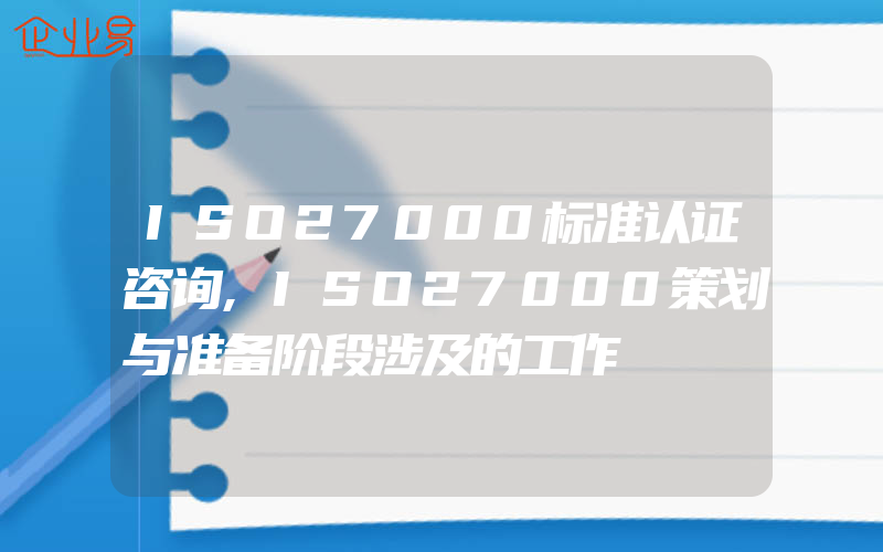 ISO27000标准认证咨询,ISO27000策划与准备阶段涉及的工作