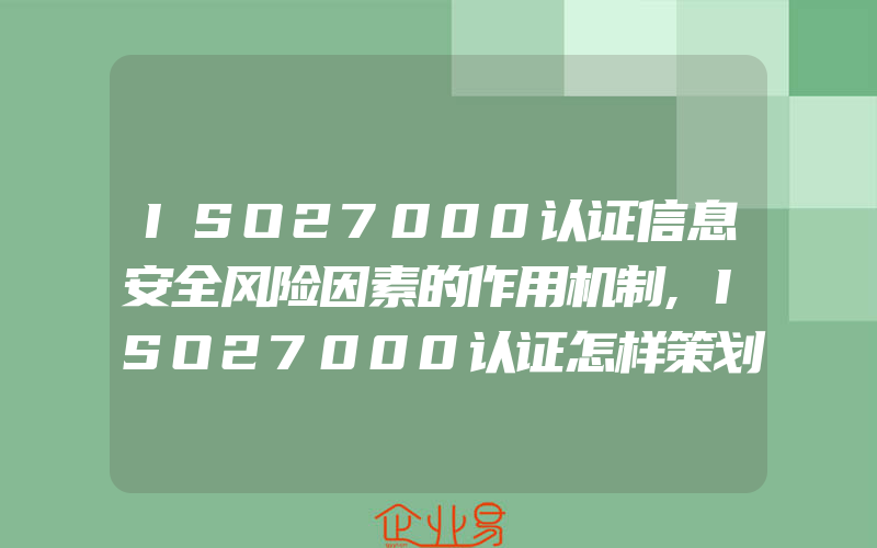 ISO27000认证信息安全风险因素的作用机制,ISO27000认证怎样策划