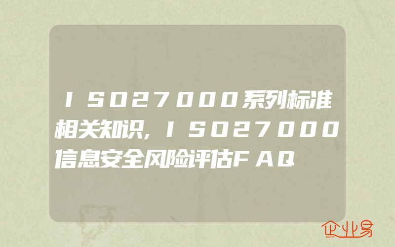 ISO27000系列标准相关知识,ISO27000信息安全风险评估FAQ