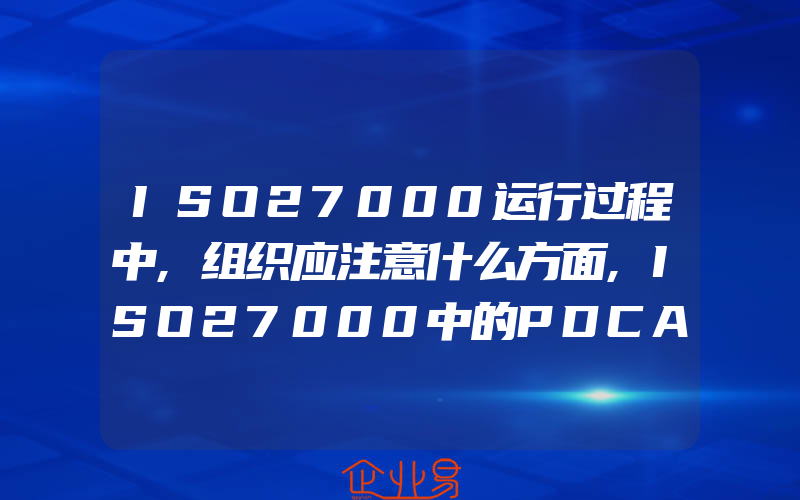 ISO27000运行过程中,组织应注意什么方面,ISO27000中的PDCA4个阶段