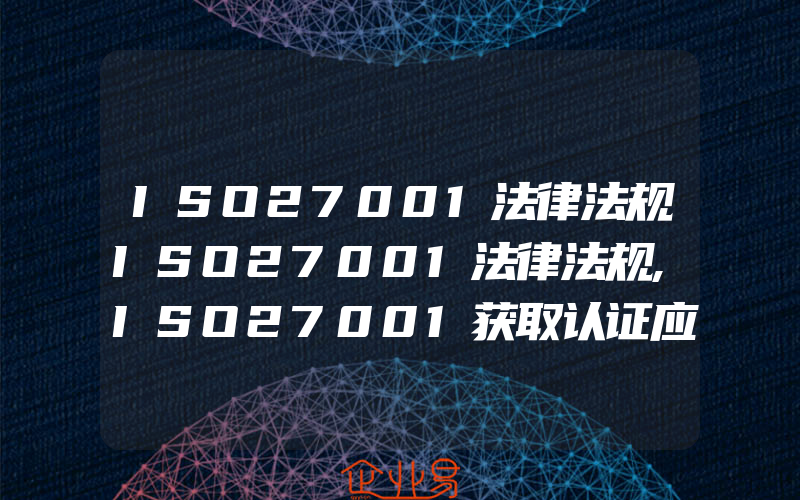 ISO27001法律法规ISO27001法律法规,ISO27001获取认证应具备的条件