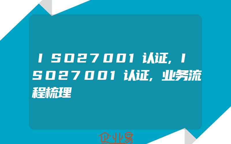 ISO27001认证,ISO27001认证,业务流程梳理