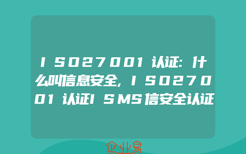 ISO27001认证:什么叫信息安全,ISO27001认证ISMS信安全认证体系实施指南