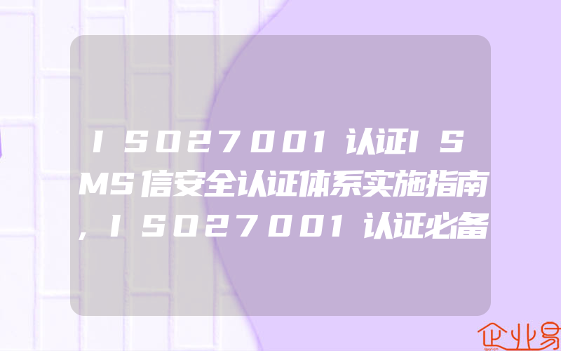 ISO27001认证ISMS信安全认证体系实施指南,ISO27001认证必备条件与认证流程一般是什么