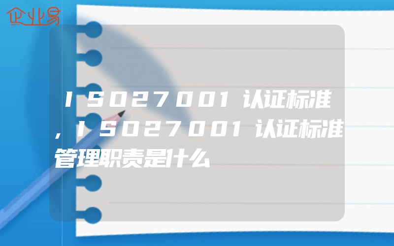 ISO27001认证标准,ISO27001认证标准管理职责是什么