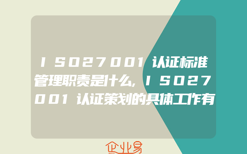 ISO27001认证标准管理职责是什么,ISO27001认证策划的具体工作有什么